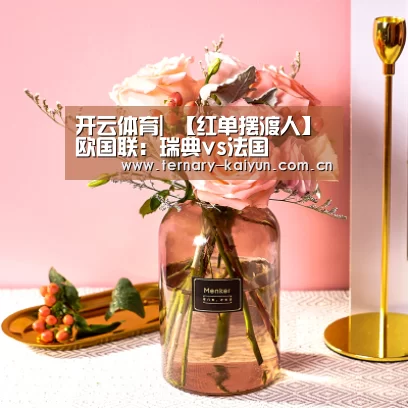 开云体育|
【红单摆渡人】欧国联:瑞典vs法国(图1) 开云体育