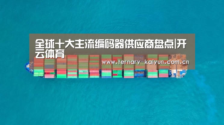 全球十大主流编码器供应商盘点|开云体育(图1) 开云体育