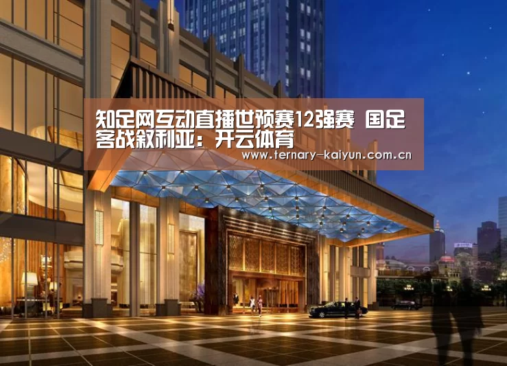 知足网互动直播世预赛12强赛 国足客战叙利亚:开云体育(图1) 开云体育